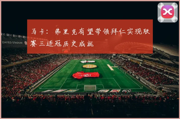 马卡:弗里克有望带领拜仁实现联赛三连冠历史成就