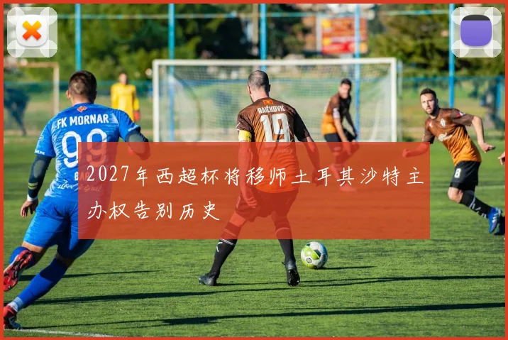 2027年西超杯将移师土耳其沙特主办权告别历史