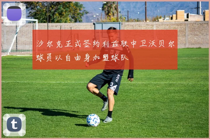 沙尔克正式签约利兹联中卫沃贝尔球员以自由身加盟球队