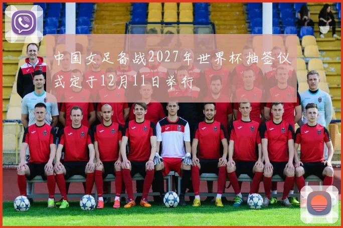 中国女足备战2027年世界杯抽签仪式定于12月11日举行